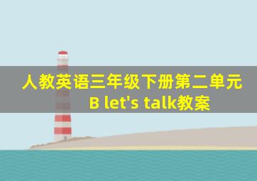 人教英语三年级下册第二单元B let's talk教案